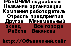 РАБОЧИЙ подсобный › Название организации ­ Компания-работодатель › Отрасль предприятия ­ Другое › Минимальный оклад ­ 1 - Все города Работа » Вакансии   